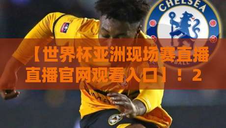 【世界杯亚洲现场赛直播直播官网观看入口】!2026年看球避坑指南,这些渠道才靠谱