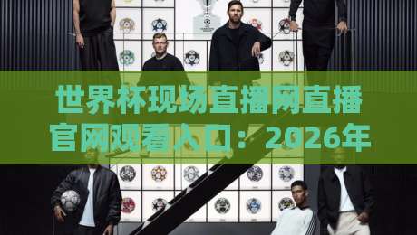 世界杯现场直播网直播官网观看入口:2026年最新观赛指南 世界杯现场直播网直播官网观看入口:2026年最新观赛指南