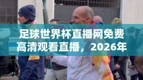 足球世界杯直播网免费高清观看直播,2026年这些平台让你过足瘾!