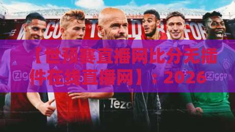 【世预赛直播网比分无插件在线直播网】: 2026年看球神器,实测体验与避坑指南