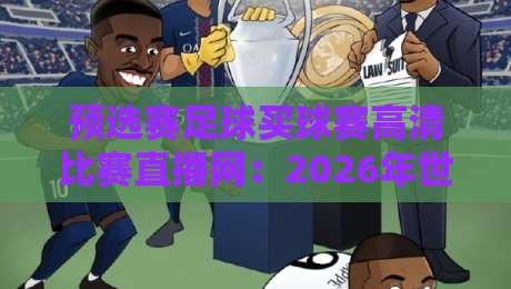 预选赛足球买球赛高清比赛直播网:2026年世界杯预选赛观赛与购彩全攻略