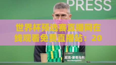 世界杯预选赛直播网在线观看免费直播站:2026年最全观赛指南(附避坑技巧)