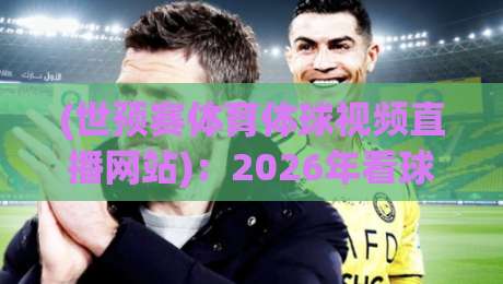 (世预赛体育体球视频直播网站):2026年看球新姿势,这3个隐藏功能你用过没?