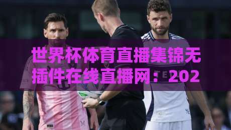 世界杯体育直播集锦无插件在线直播网:2026年球迷必看的三大免费观赛神器