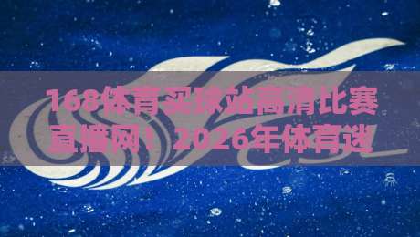 168体育买球站高清比赛直播网!2026年体育迷看球就选这里,高清流畅无延迟 168体育买球站高清比赛直播网!2026年体育迷看球就选这里,高清流畅无延迟