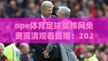 ope体育足球买球网免费高清观看直播:2026年资深球迷的观赛新玩法