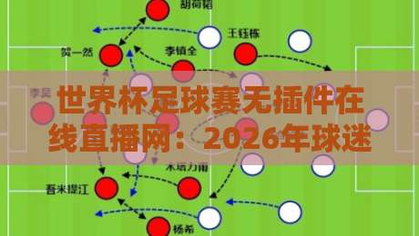 世界杯足球赛无插件在线直播网:2026年球迷必藏的五大观赛利器