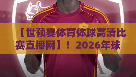 【世预赛体育体球高清比赛直播网】!2026年球迷必备观赛指南 【世预赛体育体球高清比赛直播网】!2026年球迷必备观赛指南