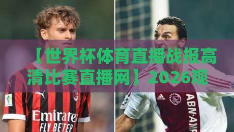 【世界杯体育直播战报高清比赛直播网】2026观赛指南:这些隐藏功能让你看球更爽 【世界杯体育直播战报高清比赛直播网】2026观赛指南:这些隐藏功能让你看球更爽