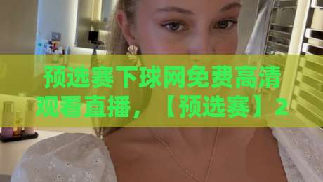 预选赛下球网免费高清观看直播,【预选赛】2026观赛不花钱的秘诀来了!