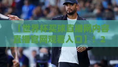 【世界杯买球直播网内容直播官网观看入口】!2026观赛指南与避坑手册