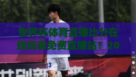 世界杯体育直播比分在线观看免费直播站!2026年看球新姿势,你get了吗?