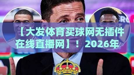 【大发体育买球网无插件在线直播网】!2026年老球迷的私藏观赛神器,你再不知道就亏了