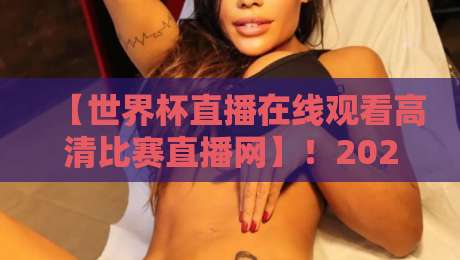 【世界杯直播在线观看高清比赛直播网】！2026年球迷必备观赛指南