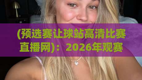 (预选赛让球站高清比赛直播网)：2026年观赛必备！让球规则与高清直播全解析