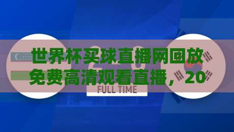 世界杯买球直播网回放免费高清观看直播,2026年球迷必备指南