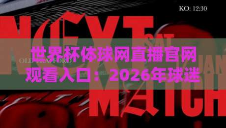 世界杯体球网直播官网观看入口:2026年球迷必知的几个硬核细节