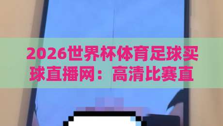 2026世界杯体育足球买球直播网:高清比赛直播网终极观赛指南