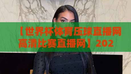 【世界杯体育压球直播网高清比赛直播网】2026年观赛神器:这几点让你不再踩坑