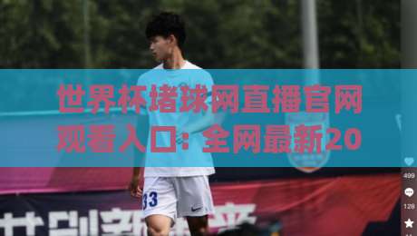 世界杯堵球网直播官网观看入口: 全网最新2026世界杯观赛渠道汇总(世界杯堵球网直播官网观看入口)